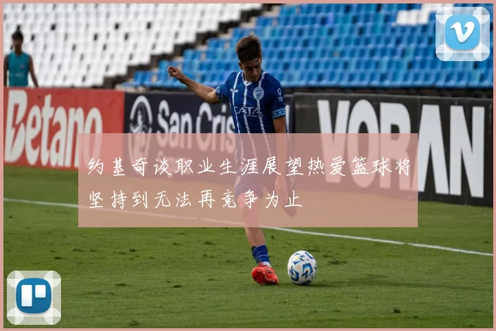 约基奇谈职业生涯展望热爱篮球将坚持到无法再竞争为止