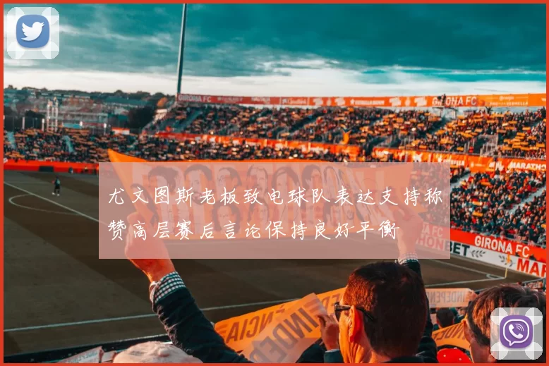 尤文图斯老板致电球队表达支持称赞高层赛后言论保持良好平衡