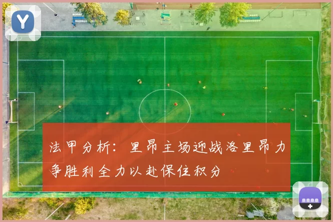 法甲分析：里昂主场迎战洛里昂力争胜利全力以赴保住积分