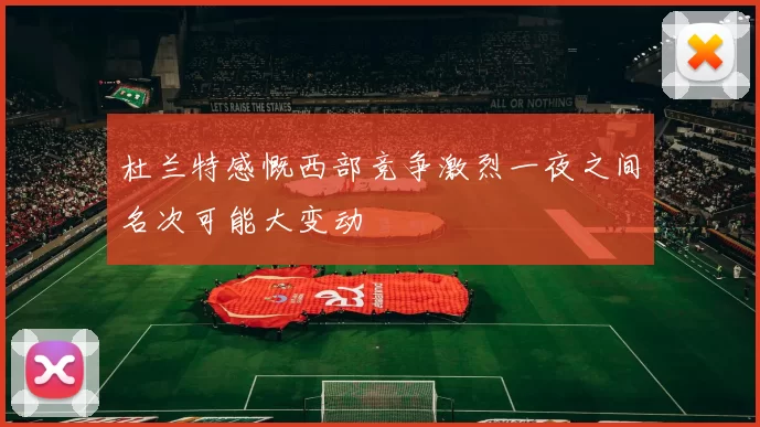 杜兰特感慨西部竞争激烈一夜之间名次可能大变动
