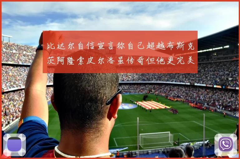 比达尔自信宣言称自己超越布斯克茨阿隆索皮尔洛虽传奇但他更完美