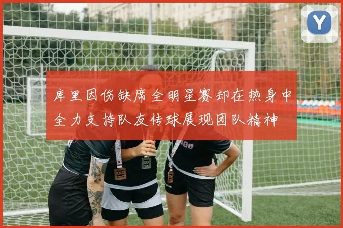 库里因伤缺席全明星赛却在热身中全力支持队友传球展现团队精神
