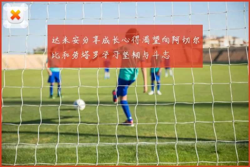 达米安分享成长心得渴望向阿切尔比和劳塔罗学习坚韧与斗志
