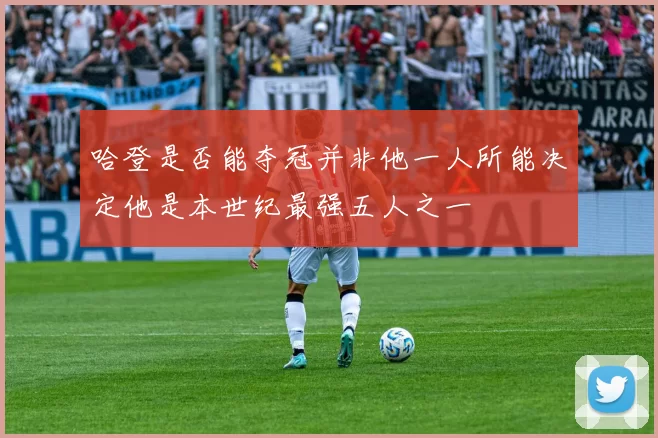 哈登是否能夺冠并非他一人所能决定他是本世纪最强五人之一