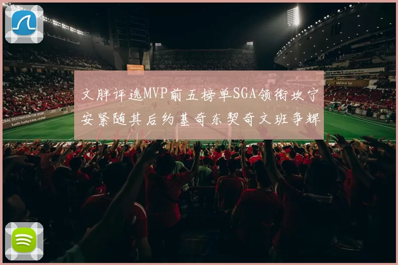 文胖评选MVP前五榜单SGA领衔坎宁安紧随其后约基奇东契奇文班争辉