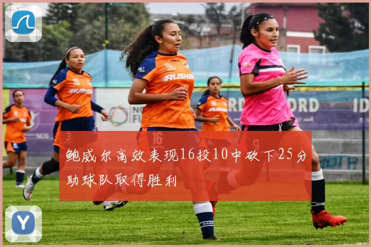 鲍威尔高效表现16投10中砍下25分助球队取得胜利