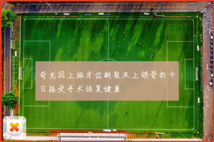 奇克因上排牙齿断裂及上颌骨折今日接受手术恢复健康