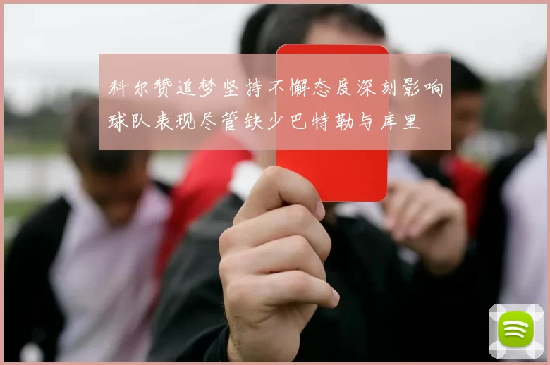 科尔赞追梦坚持不懈态度深刻影响球队表现尽管缺少巴特勒与库里