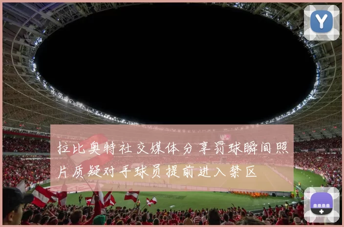 拉比奥特社交媒体分享罚球瞬间照片质疑对手球员提前进入禁区