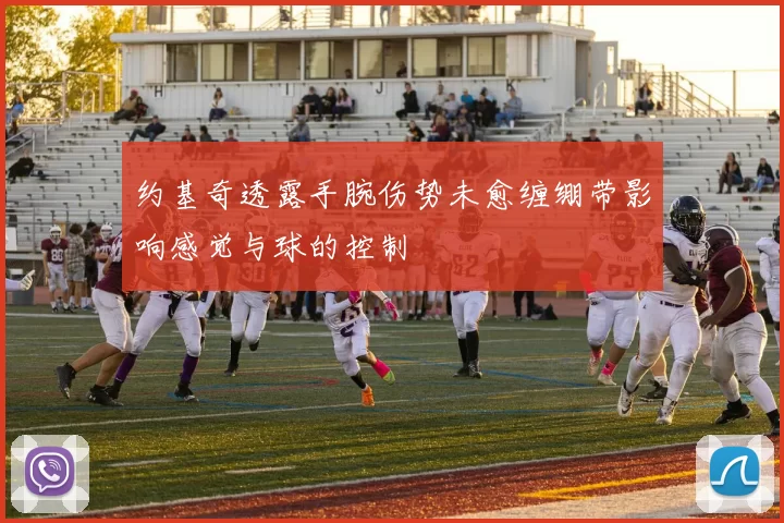约基奇透露手腕伤势未愈缠绷带影响感觉与球的控制